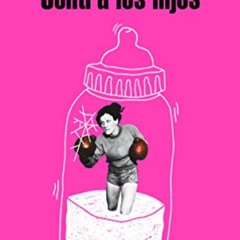 Get EPUB 💏 Contra los hijos / Against the Kids (Spanish Edition) by  Lina Meruane [E