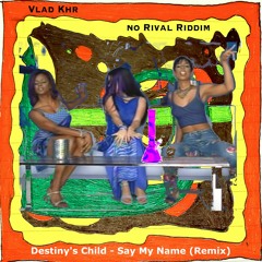 Destiny's Child - Say My Name X No Rival Riddim (Vlad Khr Mashup)FREE DL