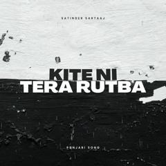 Kite Ni Tera Rutba - Satinder Sartaaj