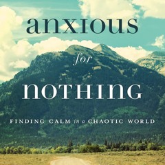 Anxious for Nothing: Finding Calm in a Chaotic World