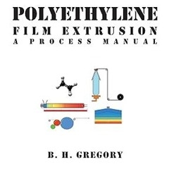 [FREE READ] Polyethylene Film Extrusion: A Process Manual By  B. H. Gregory (Author)  Full Pages