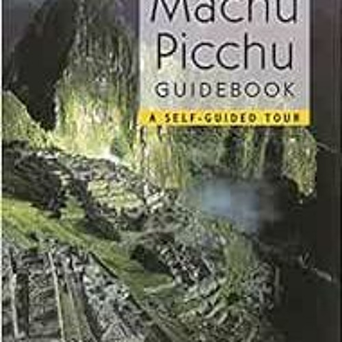 View [EPUB KINDLE PDF EBOOK] Machu Picchu Guidebook: A Self-Guided Tour by Alfredo Valencia Zegarra,