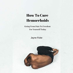 [Free] PDF 🖊️ How to Cure Hemorrhoids: Going from Pain to Freedom for Yourself Today