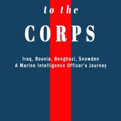 Access EBOOK 💛 American to the Corps: Iraq, Bosnia, Benghazi, Snowden: A Marine Corp