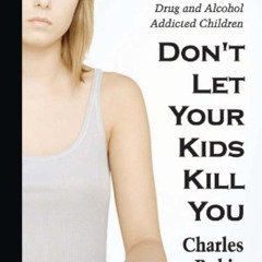 Read KINDLE ✅ Don't let Your Kids Kill You: A Guide for Parents of Drug and Alcohol A