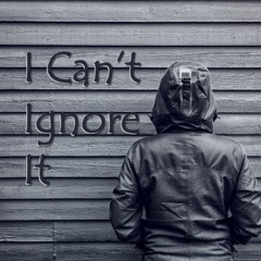 I Can't Ignore It
