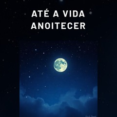 Até a vida anoitecer