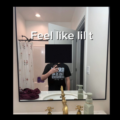 Feel like lil t