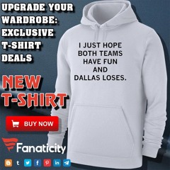I Just Hope Both Teams Have Fun And Dallas Loses Shirt