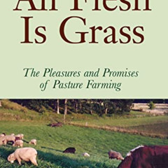 [VIEW] EPUB 📒 All Flesh Is Grass: The Pleasures and Promises of Pasture Farming by