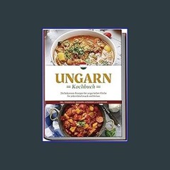 Read eBook [PDF] 💖 Ungarn Kochbuch: Die leckersten Rezepte der ungarischen Küche für jeden Geschma