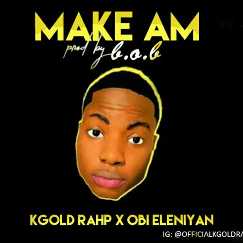 Make am  - Kgold ft OBI eleniyan prod by B.O.B