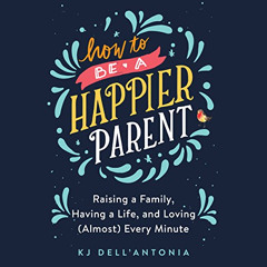 Get KINDLE 🗸 How to Be a Happier Parent: Raising a Family, Having a Life, and Loving