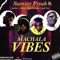 Samiey Frosh - Machala Vibes ft Jaafar X Lezky Handsome X Lurd Icy