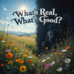 What's Real, What's Good?