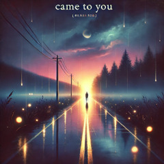 Came to you
