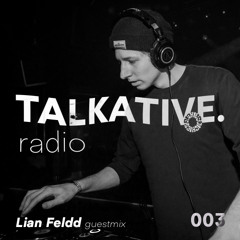 TALKATIVE. Radio 003 | Lian Feldd guestmix