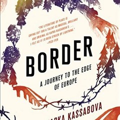 Get [EPUB KINDLE PDF EBOOK] Border: A Journey to the Edge of Europe by  Kapka Kassabova 📃