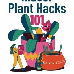 READ/DOWNLOAD Indoor Plant Hacks 101: Easy Tips, Tricks, & DIYs To Develop Your
