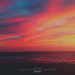 San Holo - staring at the sea without you next to me ft. ILIVEHERE. (Serion Remix)