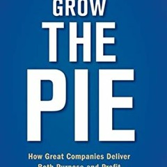 [Access] EBOOK 📘 Grow the Pie: How Great Companies Deliver Both Purpose and Profit b