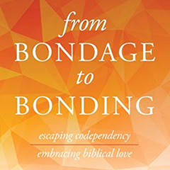 DOWNLOAD EPUB 💕 From Bondage to Bonding: Escaping Codependency, Embracing Biblical L