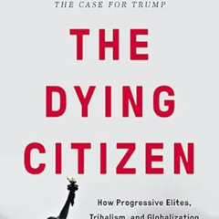 VIEW KINDLE 📑 The Dying Citizen: How Progressive Elites, Tribalism, and Globalizatio