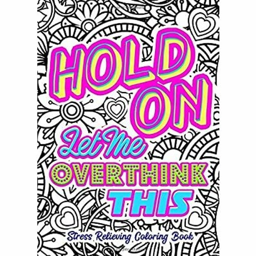 Download Read Online Hold On Let Me Overthink This Stress Relieving Coloring Book Get Rid Of Anxiety An By Liza Stivers