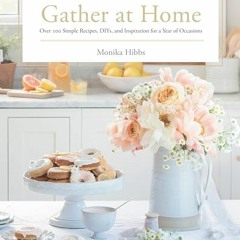 READ PDF Gather at Home: Over 100 Simple Recipes. DIYs. and Inspiration for a Year of Occasions FU