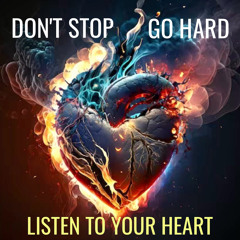 DON'T STOP...LISTEN TO YOUR HEART...GO HARD