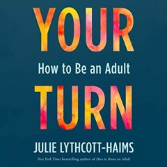 READ PDF 📒 Your Turn: How to Be an Adult by  Julie Lythcott-Haims,Julie Lythcott-Hai