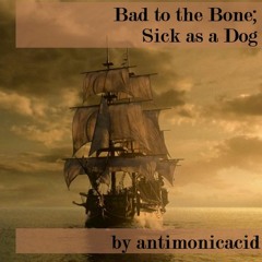 Bad to the Bone; Sick as a Dog by Antimonicacid (OFMD)