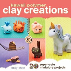 ✔️ Read Kawaii Polymer Clay Creations: 20 Super-Cute Miniature Projects by  Emily Chen