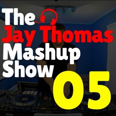 The Jay Thomas Mashup Show :: Episode 05 (House/Bass/Chart/Mashup)