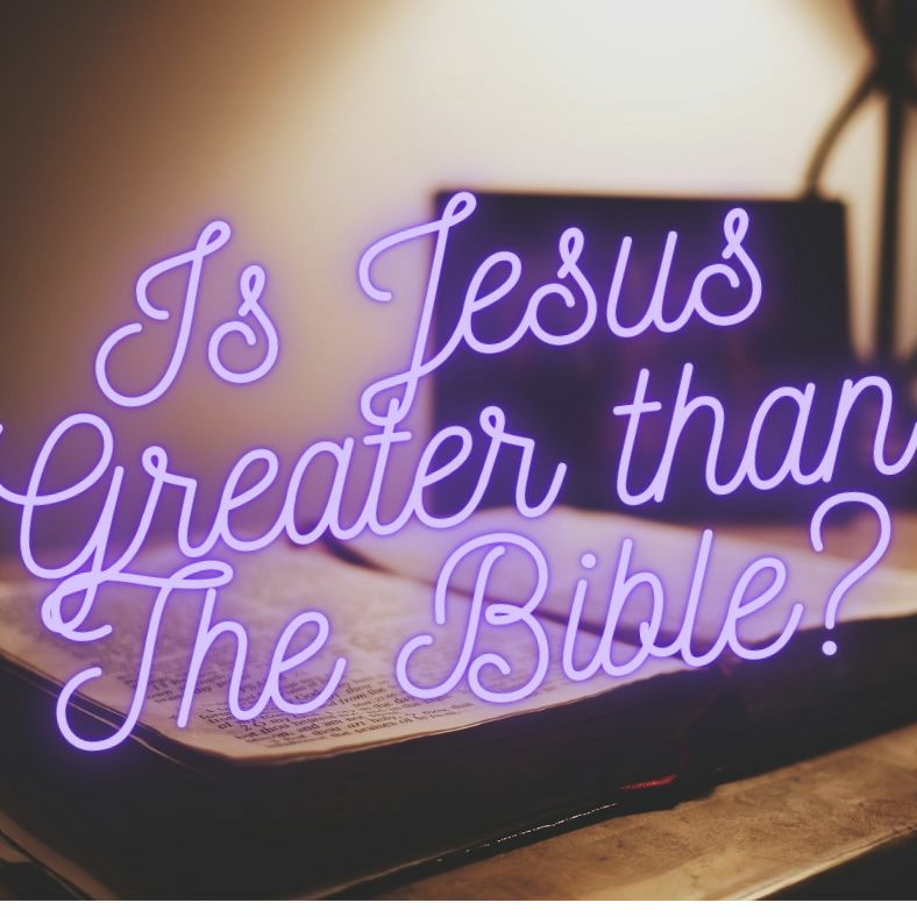 Is Jesus Greater Than the Bible?