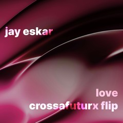 Jay Eskar - Love (Crossafuturx Flip)