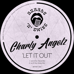 CHARLY ANGELZ - Let It Out [BNT057] Bubble N Twist Rec / 1st October 2021
