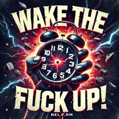 WAKE THE FUCK UP, YOU LAZY PIECE OF SHIT