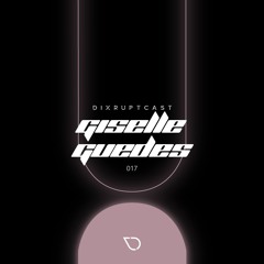 DIXRUPTCAST 017 | GISELLE GUEDES
