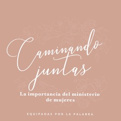 Caminando Juntas: La importancia del Ministerio de Mujeres