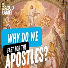 Why Do We Fast For The Apostles?  - Fr. Daoud Lamei