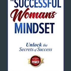[PDF READ ONLINE] ⚡ The Successful Woman’s Mindset: Unlock The Secrets of Success, Activate Your P