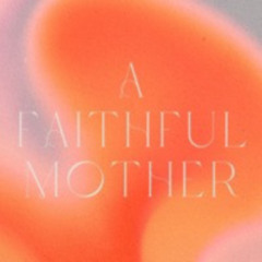 (5-12-24) A Faithful Mother