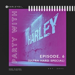 Party with Harley- Ep. 6 (ULTRA HARD SPECIAL)