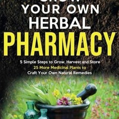 PDF READ Grow Your Own Herbal Pharmacy: 5 Simple Steps to Grow, Harvest, and Sto