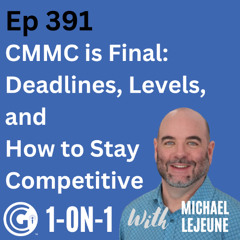 Ep 391: CMMC is Final:  Deadlines, Levels, and How to Stay Competitive