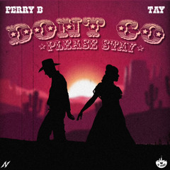 Don't Go (Please Stay) By Perry B x Tay