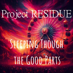 Project RESIDUE (Sleeping Though the Good Parts)