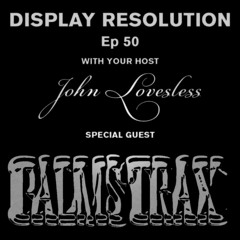 Display Resolution #50 w/ Palms Trax & John Loveless