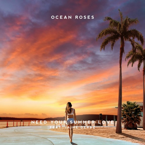 Ocean Roses - Need Your Summer Love (ft. Jaime Deraz)